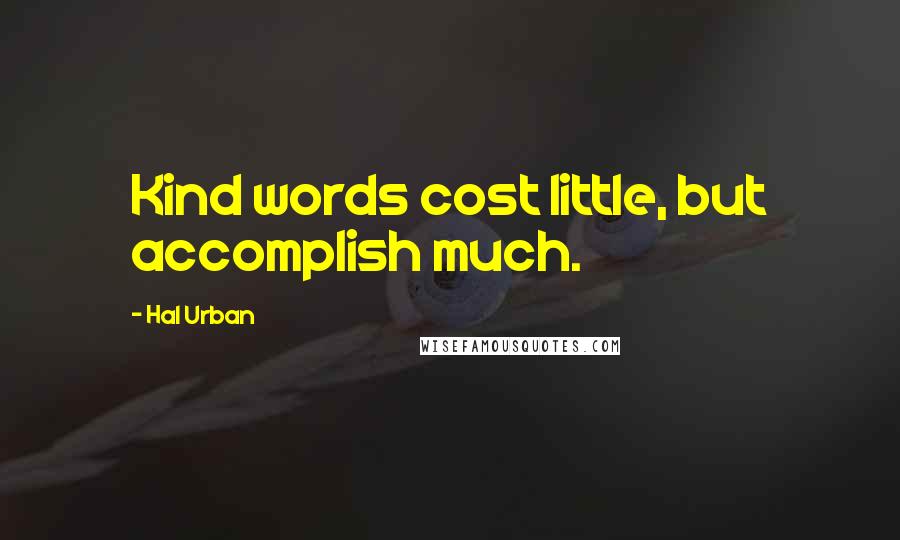 Hal Urban Quotes: Kind words cost little, but accomplish much.