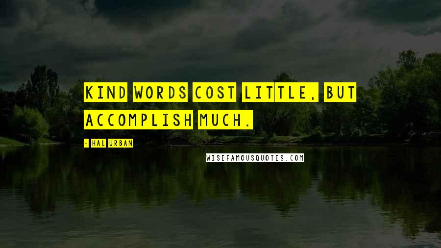 Hal Urban Quotes: Kind words cost little, but accomplish much.