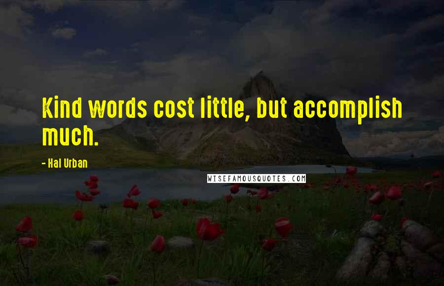 Hal Urban Quotes: Kind words cost little, but accomplish much.