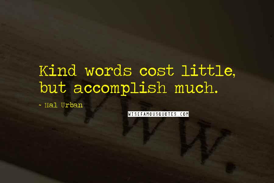 Hal Urban Quotes: Kind words cost little, but accomplish much.