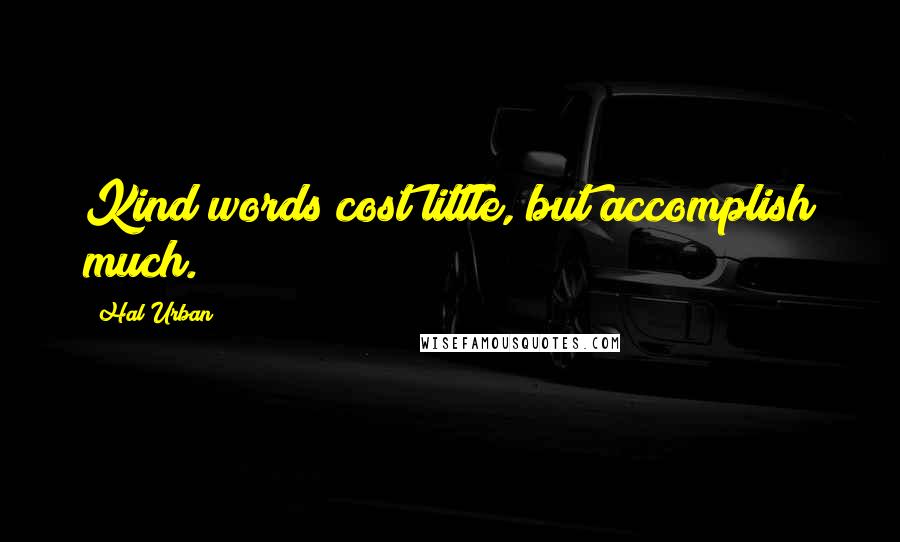 Hal Urban Quotes: Kind words cost little, but accomplish much.