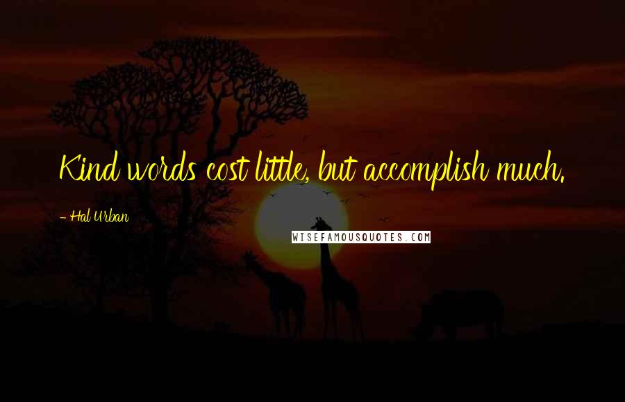 Hal Urban Quotes: Kind words cost little, but accomplish much.