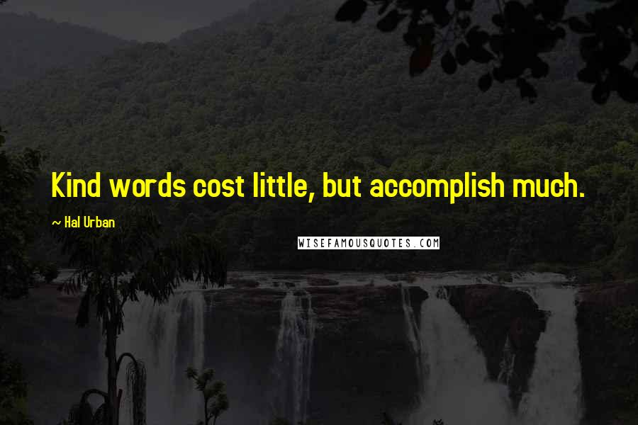 Hal Urban Quotes: Kind words cost little, but accomplish much.