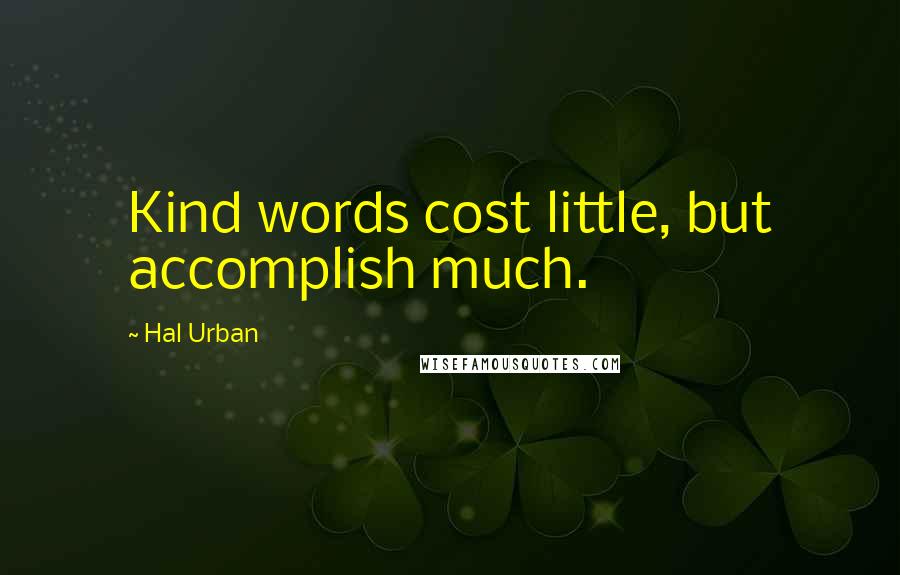 Hal Urban Quotes: Kind words cost little, but accomplish much.