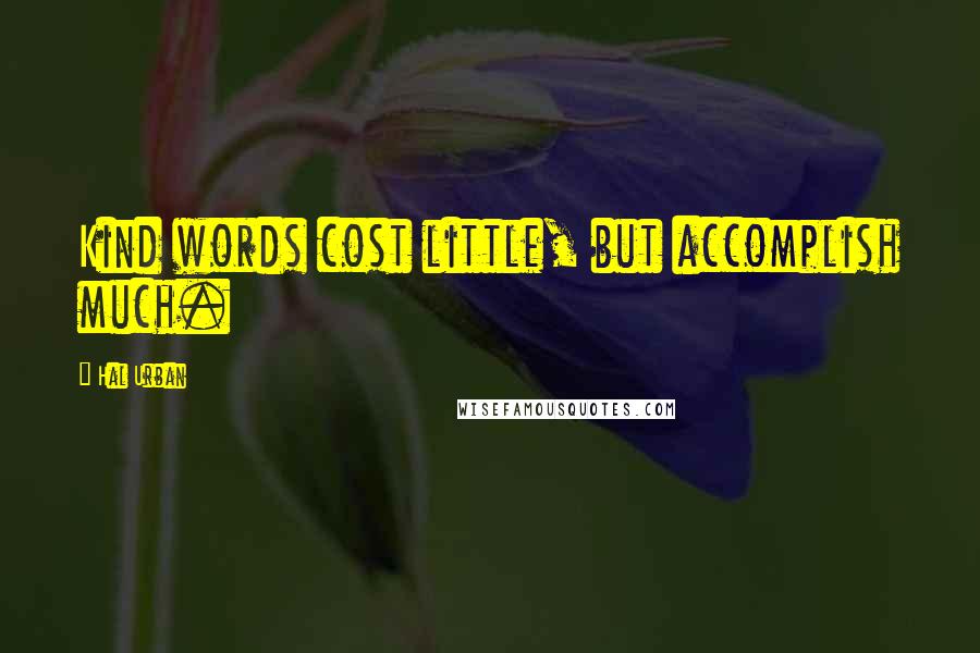 Hal Urban Quotes: Kind words cost little, but accomplish much.