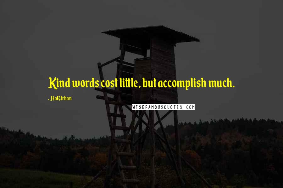 Hal Urban Quotes: Kind words cost little, but accomplish much.