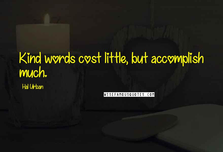 Hal Urban Quotes: Kind words cost little, but accomplish much.