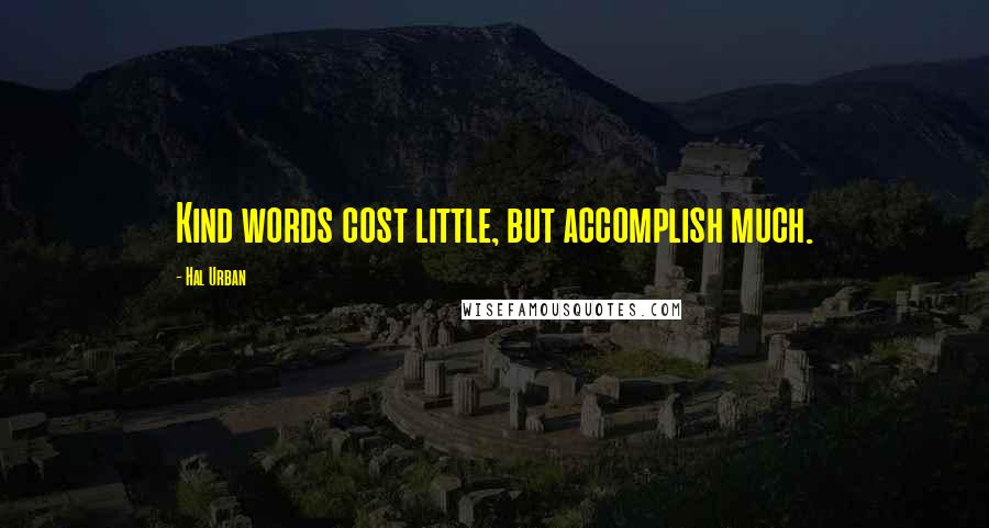 Hal Urban Quotes: Kind words cost little, but accomplish much.
