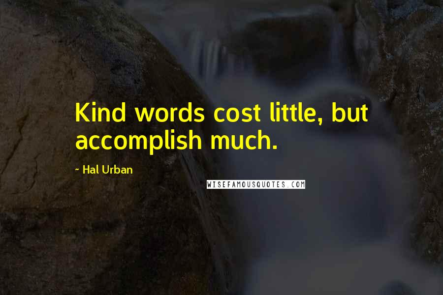 Hal Urban Quotes: Kind words cost little, but accomplish much.