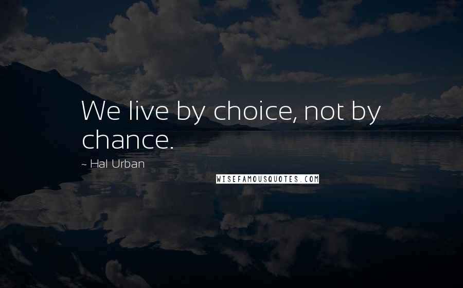 Hal Urban Quotes: We live by choice, not by chance.