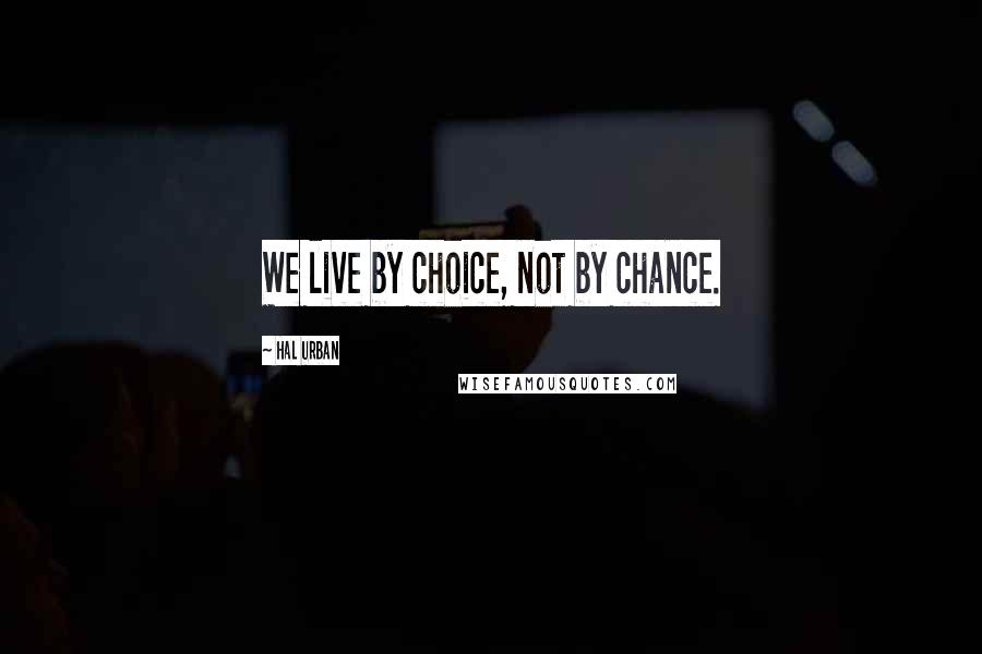 Hal Urban Quotes: We live by choice, not by chance.