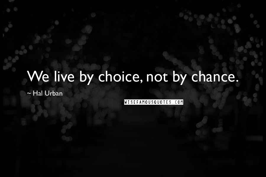 Hal Urban Quotes: We live by choice, not by chance.