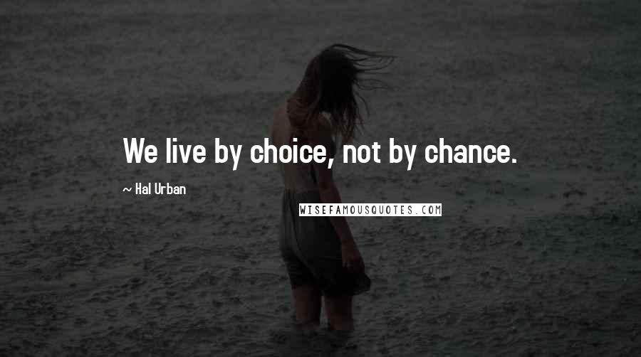 Hal Urban Quotes: We live by choice, not by chance.