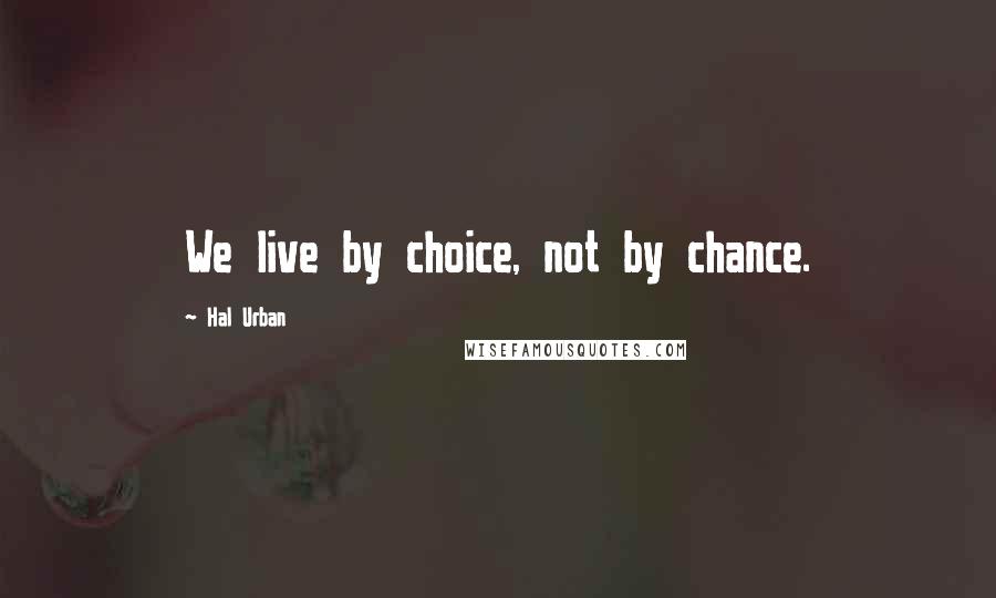 Hal Urban Quotes: We live by choice, not by chance.