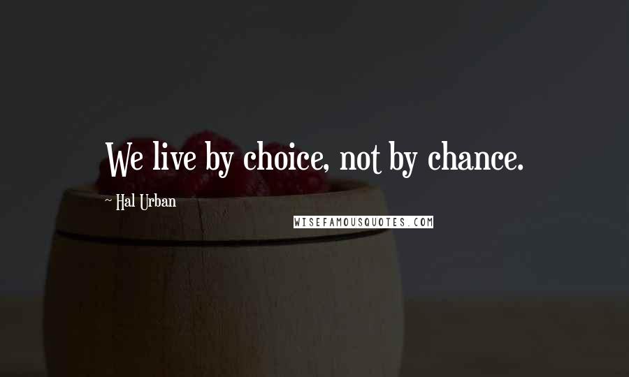 Hal Urban Quotes: We live by choice, not by chance.