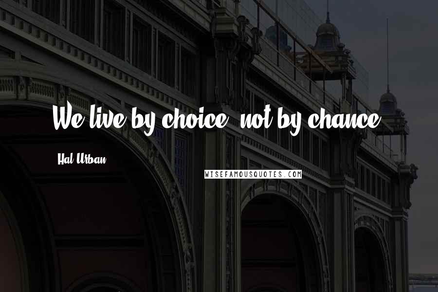 Hal Urban Quotes: We live by choice, not by chance.