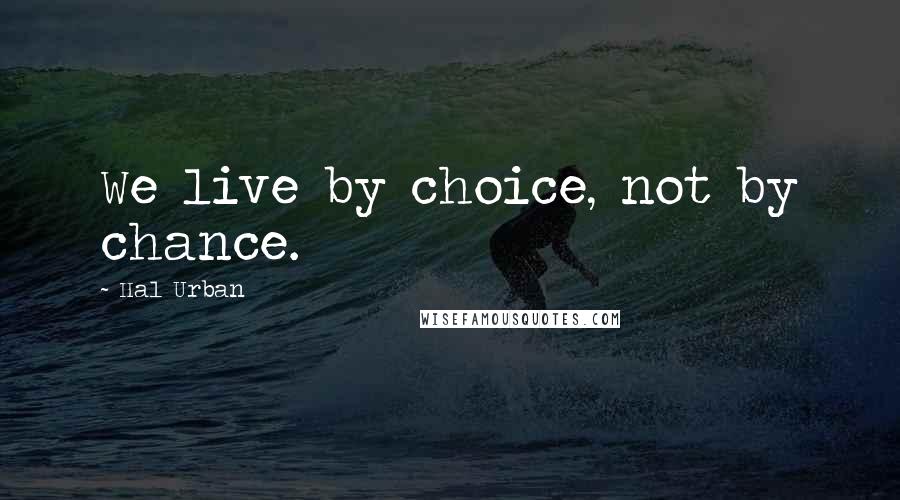 Hal Urban Quotes: We live by choice, not by chance.