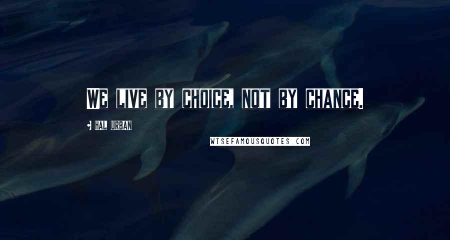 Hal Urban Quotes: We live by choice, not by chance.