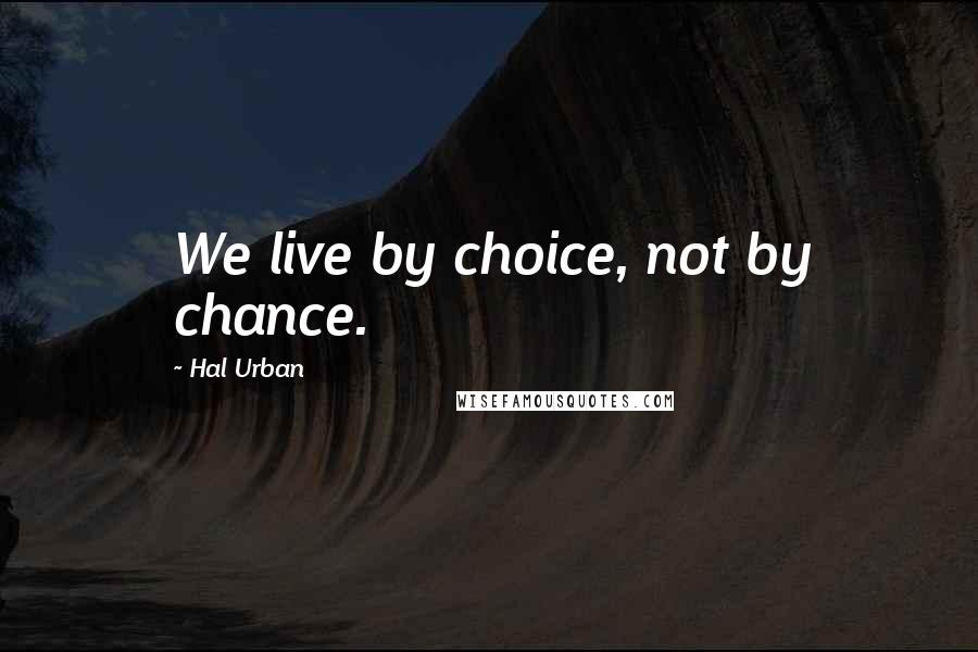 Hal Urban Quotes: We live by choice, not by chance.