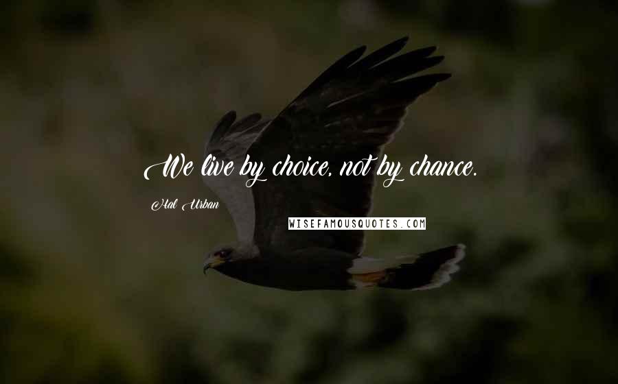 Hal Urban Quotes: We live by choice, not by chance.