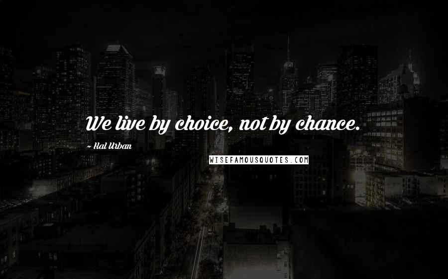Hal Urban Quotes: We live by choice, not by chance.