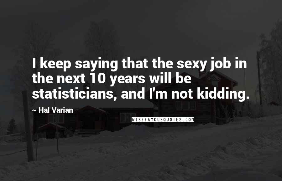 Hal Varian Quotes: I keep saying that the sexy job in the next 10 years will be statisticians, and I'm not kidding.