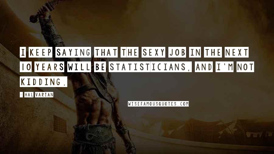 Hal Varian Quotes: I keep saying that the sexy job in the next 10 years will be statisticians, and I'm not kidding.