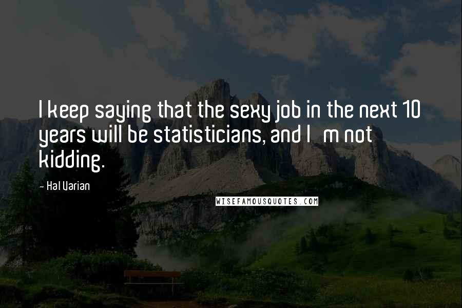 Hal Varian Quotes: I keep saying that the sexy job in the next 10 years will be statisticians, and I'm not kidding.