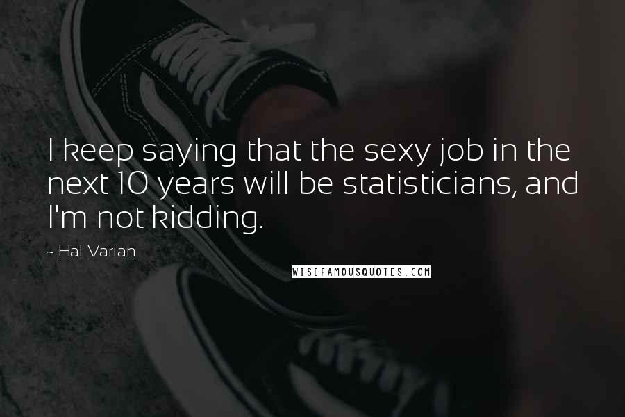 Hal Varian Quotes: I keep saying that the sexy job in the next 10 years will be statisticians, and I'm not kidding.