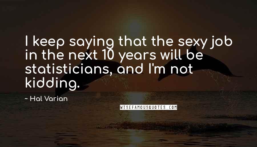 Hal Varian Quotes: I keep saying that the sexy job in the next 10 years will be statisticians, and I'm not kidding.