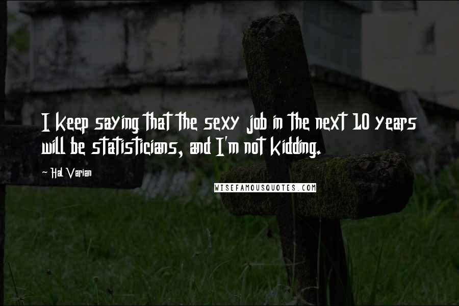 Hal Varian Quotes: I keep saying that the sexy job in the next 10 years will be statisticians, and I'm not kidding.
