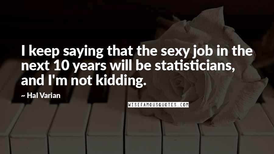 Hal Varian Quotes: I keep saying that the sexy job in the next 10 years will be statisticians, and I'm not kidding.