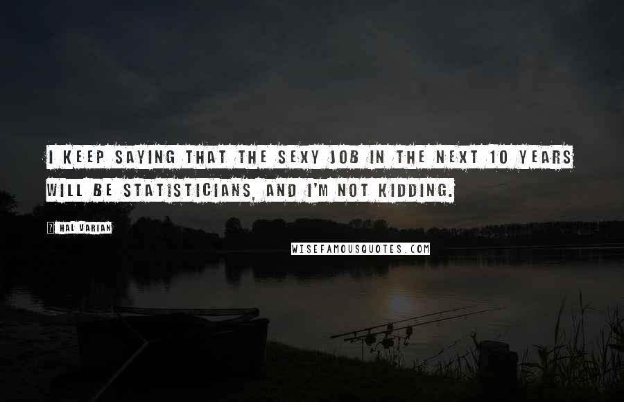 Hal Varian Quotes: I keep saying that the sexy job in the next 10 years will be statisticians, and I'm not kidding.