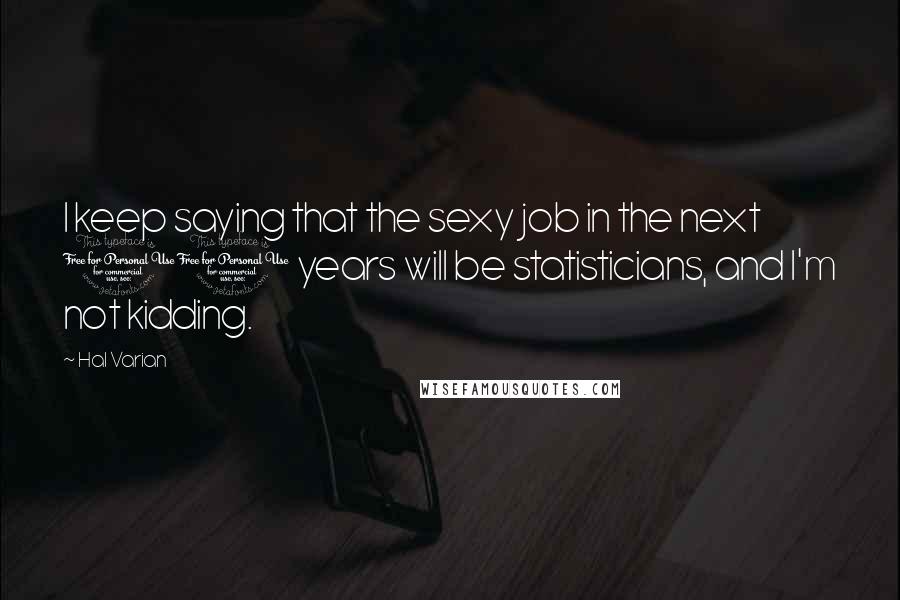 Hal Varian Quotes: I keep saying that the sexy job in the next 10 years will be statisticians, and I'm not kidding.
