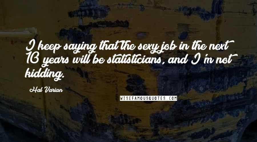 Hal Varian Quotes: I keep saying that the sexy job in the next 10 years will be statisticians, and I'm not kidding.