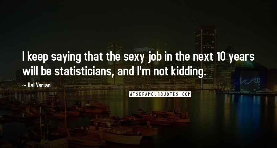 Hal Varian Quotes: I keep saying that the sexy job in the next 10 years will be statisticians, and I'm not kidding.