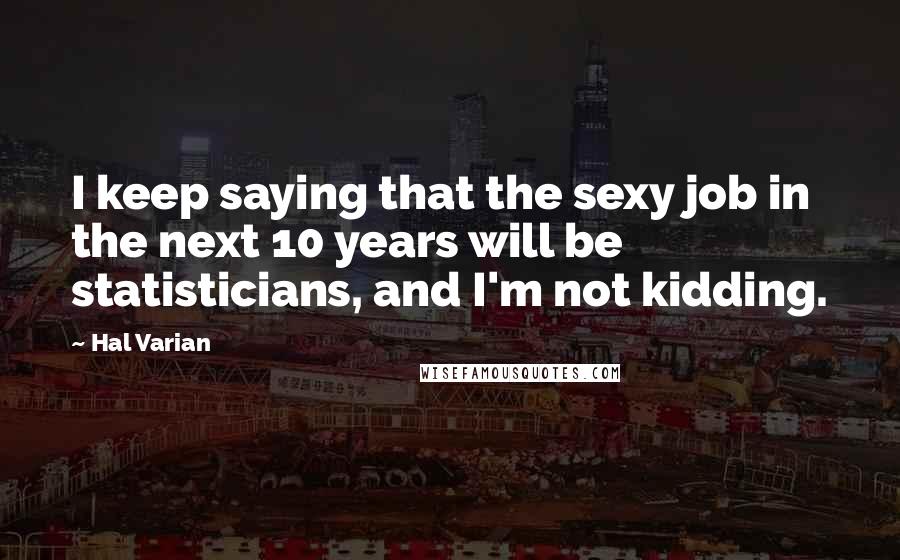 Hal Varian Quotes: I keep saying that the sexy job in the next 10 years will be statisticians, and I'm not kidding.