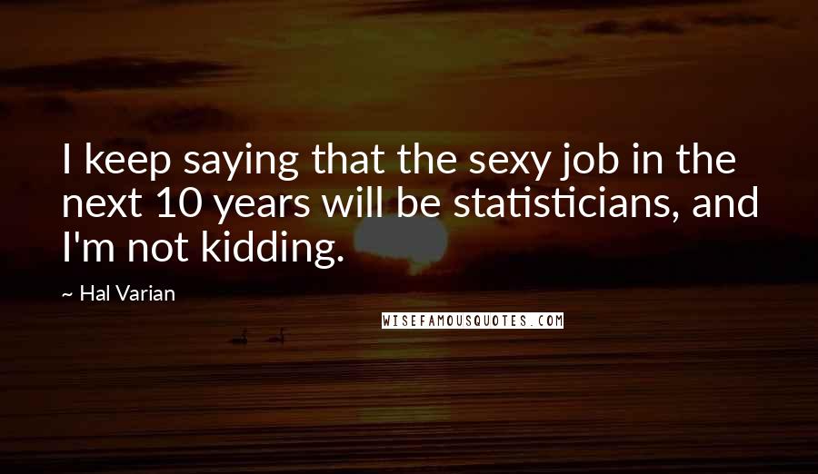 Hal Varian Quotes: I keep saying that the sexy job in the next 10 years will be statisticians, and I'm not kidding.