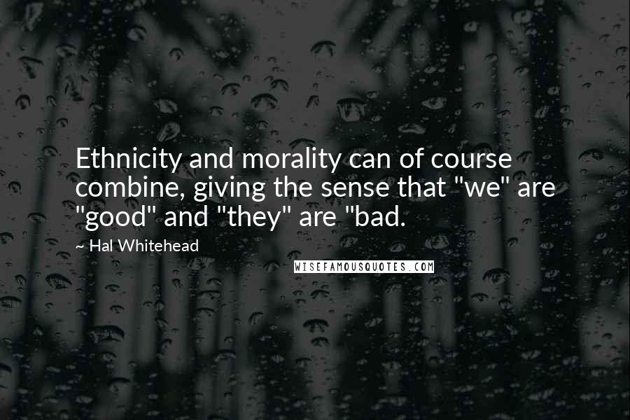 Hal Whitehead Quotes: Ethnicity and morality can of course combine, giving the sense that "we" are "good" and "they" are "bad.