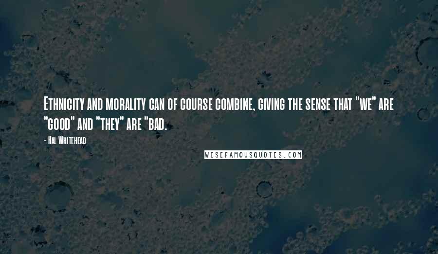 Hal Whitehead Quotes: Ethnicity and morality can of course combine, giving the sense that "we" are "good" and "they" are "bad.