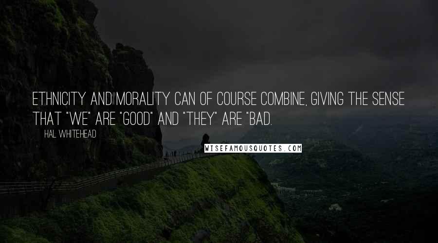 Hal Whitehead Quotes: Ethnicity and morality can of course combine, giving the sense that "we" are "good" and "they" are "bad.