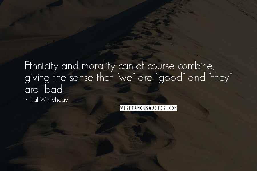 Hal Whitehead Quotes: Ethnicity and morality can of course combine, giving the sense that "we" are "good" and "they" are "bad.