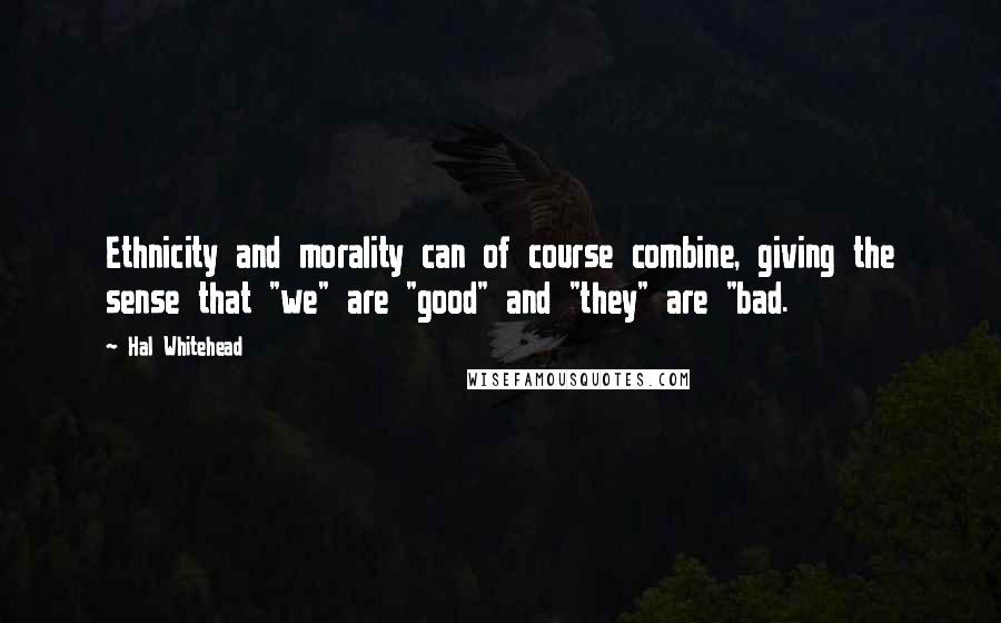 Hal Whitehead Quotes: Ethnicity and morality can of course combine, giving the sense that "we" are "good" and "they" are "bad.