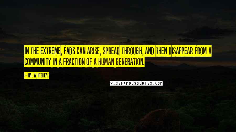 Hal Whitehead Quotes: In the extreme, fads can arise, spread through, and then disappear from a community in a fraction of a human generation.