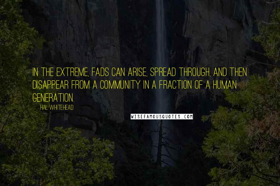 Hal Whitehead Quotes: In the extreme, fads can arise, spread through, and then disappear from a community in a fraction of a human generation.