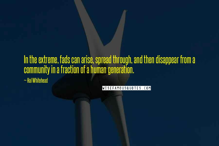 Hal Whitehead Quotes: In the extreme, fads can arise, spread through, and then disappear from a community in a fraction of a human generation.