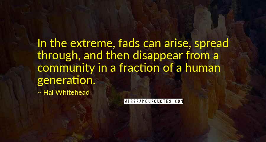 Hal Whitehead Quotes: In the extreme, fads can arise, spread through, and then disappear from a community in a fraction of a human generation.