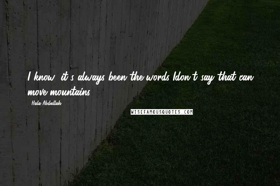 Hala Abdullah Quotes: I know; it's always been the words Idon't say that can move mountains.