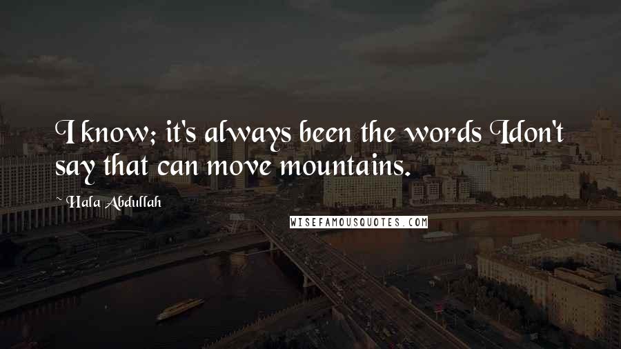 Hala Abdullah Quotes: I know; it's always been the words Idon't say that can move mountains.