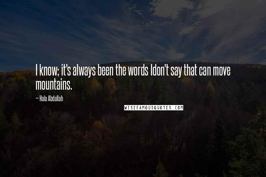 Hala Abdullah Quotes: I know; it's always been the words Idon't say that can move mountains.